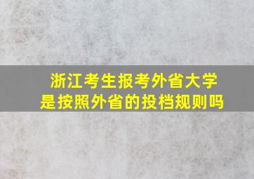 浙江考生报考外省大学是按照外省的投档规则吗