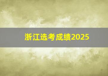 浙江选考成绩2025