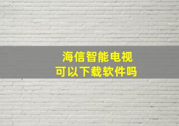 海信智能电视可以下载软件吗