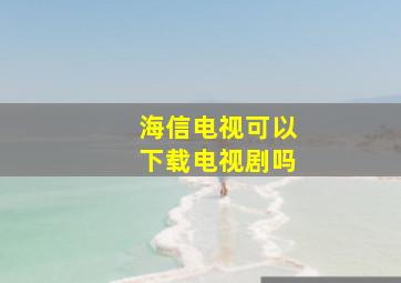 海信电视可以下载电视剧吗