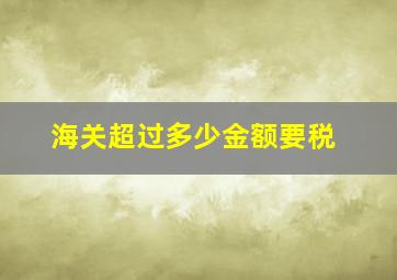 海关超过多少金额要税