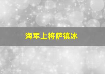 海军上将萨镇冰