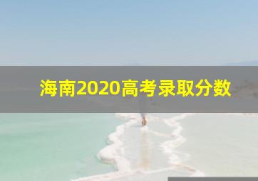 海南2020高考录取分数