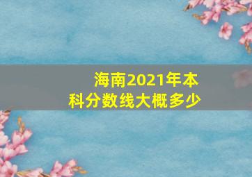 海南2021年本科分数线大概多少