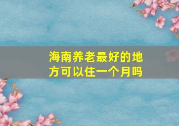 海南养老最好的地方可以住一个月吗