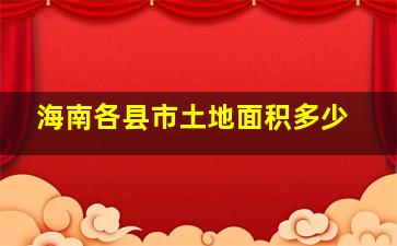 海南各县市土地面积多少