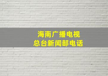 海南广播电视总台新闻部电话