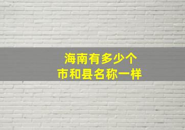 海南有多少个市和县名称一样