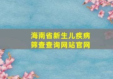 海南省新生儿疾病筛查查询网站官网