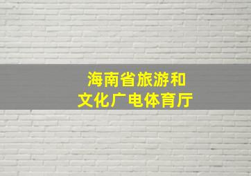 海南省旅游和文化广电体育厅