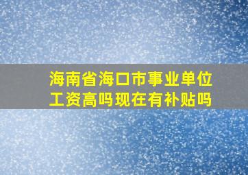 海南省海口市事业单位工资高吗现在有补贴吗