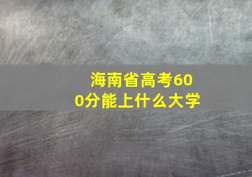 海南省高考600分能上什么大学