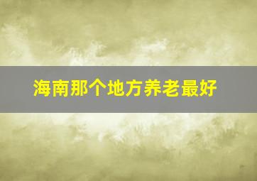 海南那个地方养老最好