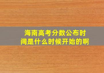 海南高考分数公布时间是什么时候开始的啊