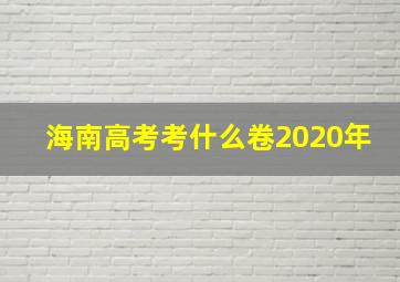 海南高考考什么卷2020年