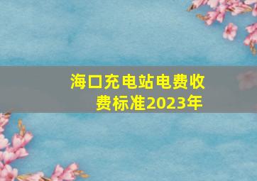 海口充电站电费收费标准2023年