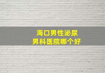 海口男性泌尿男科医院哪个好