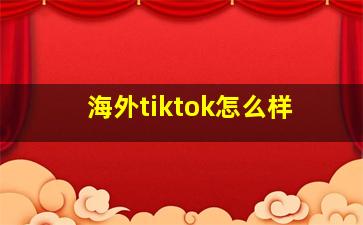 海外tiktok怎么样