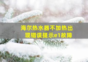 海尔热水器不加热出现错误提示e1故障