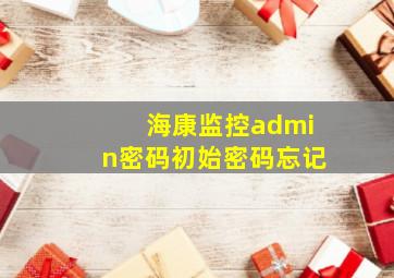 海康监控admin密码初始密码忘记