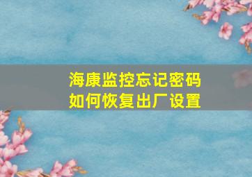 海康监控忘记密码如何恢复出厂设置