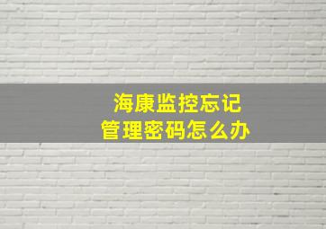 海康监控忘记管理密码怎么办