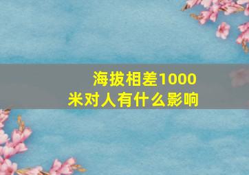 海拔相差1000米对人有什么影响