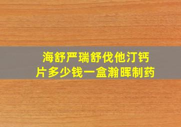 海舒严瑞舒伐他汀钙片多少钱一盒瀚晖制药