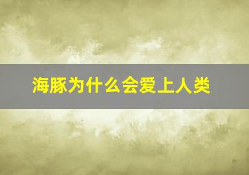 海豚为什么会爱上人类