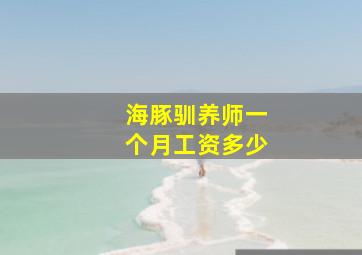 海豚驯养师一个月工资多少