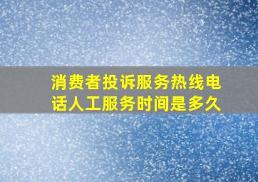 消费者投诉服务热线电话人工服务时间是多久