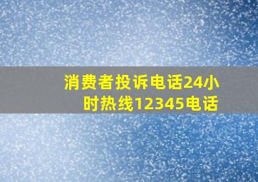 消费者投诉电话24小时热线12345电话