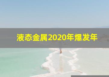 液态金属2020年爆发年