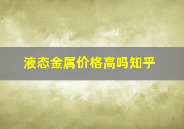 液态金属价格高吗知乎