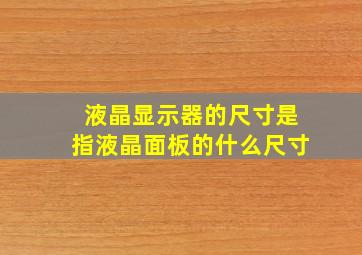 液晶显示器的尺寸是指液晶面板的什么尺寸