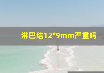 淋巴结12*9mm严重吗