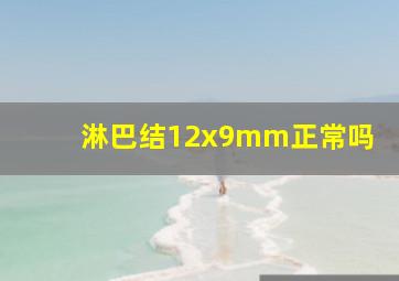 淋巴结12x9mm正常吗