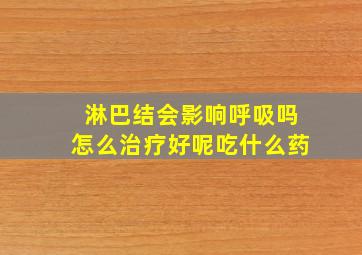 淋巴结会影响呼吸吗怎么治疗好呢吃什么药