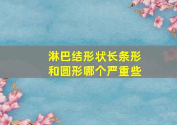 淋巴结形状长条形和圆形哪个严重些