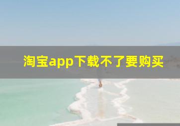 淘宝app下载不了要购买