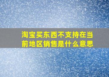 淘宝买东西不支持在当前地区销售是什么意思