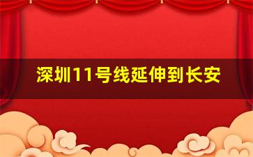 深圳11号线延伸到长安