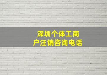 深圳个体工商户注销咨询电话