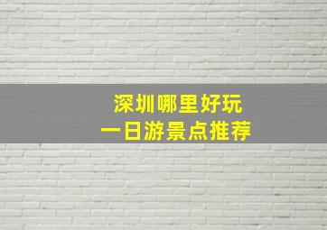 深圳哪里好玩一日游景点推荐