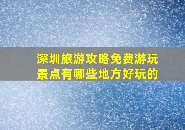 深圳旅游攻略免费游玩景点有哪些地方好玩的