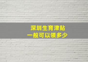 深圳生育津贴一般可以领多少