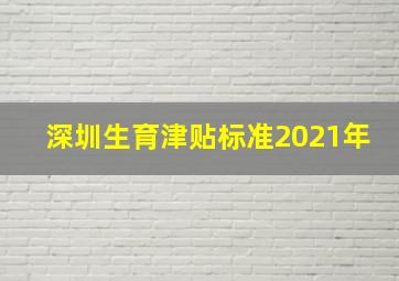 深圳生育津贴标准2021年