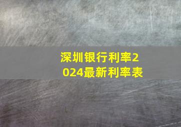 深圳银行利率2024最新利率表