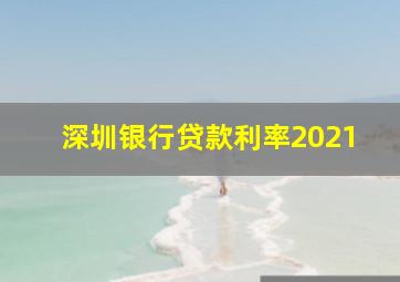 深圳银行贷款利率2021