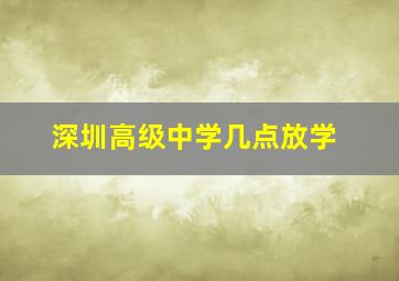 深圳高级中学几点放学